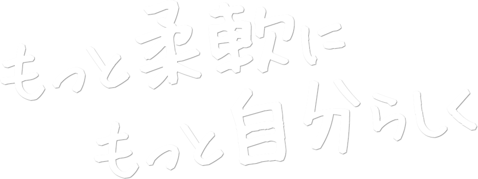 もっと柔軟に　もっと自分らしく