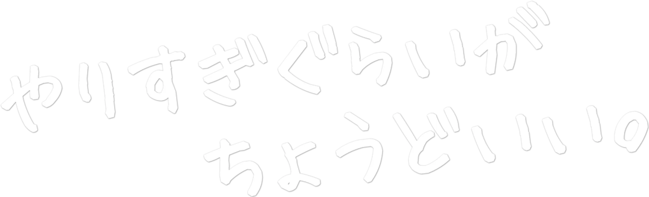 やりすぎぐらいがちょうどいい。